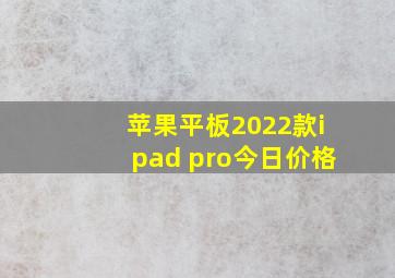 苹果平板2022款ipad pro今日价格